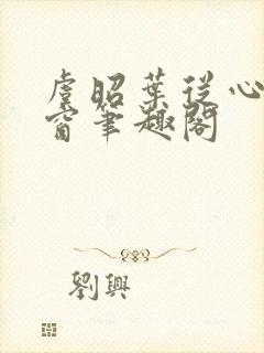 虞昭叶从心无弹窗笔趣阁