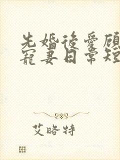 先婚后爱顾少的宠妻日常短剧