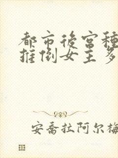 都市后宫种马文推倒女主多的小说