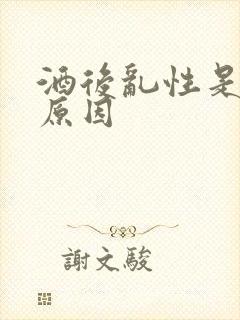 酒后乱性是什么原因
