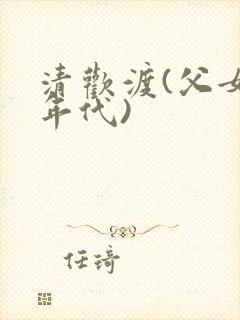 清欢渡(父女,年代)