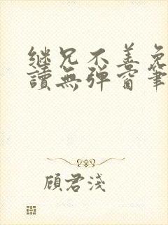 继兄不善免费阅读无弹窗笔趣阁