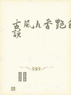 古风h香艳的小说