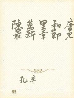 陈万里和唐嫣然最新章节免费阅读