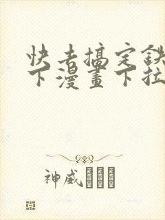 快去搞定铁壁陛下漫画下拉式免费