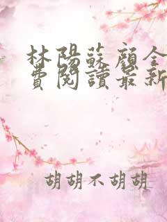 林阳苏颜全文免费阅读最新章节