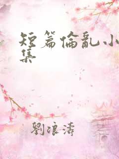 短篇伦乱小说合集
