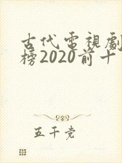 古代电视剧排行榜2020前十名