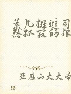 叶凡挺进司空嫣然孤寂的狼