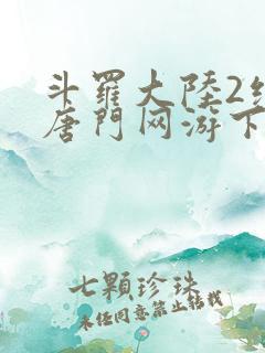 斗罗大陆2绝世唐门网游下载
