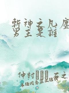 斩神之凡尘神域男主是谁