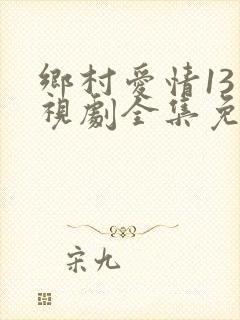 乡村爱情13电视剧全集免费看