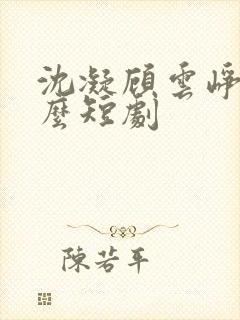 沈凝顾云峥是什么短剧