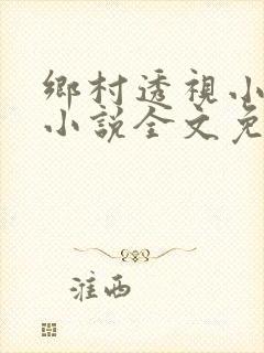 乡村透视小仙医小说全文免费阅读