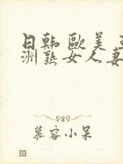 日韩 欧美 亚洲熟女人妻系列