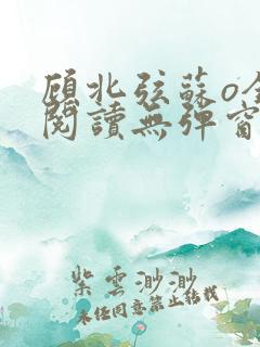 顾北弦苏o全文阅读无弹窗笔趣阁