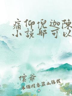 痛仰倪迦陈劲生小说哪可以找到