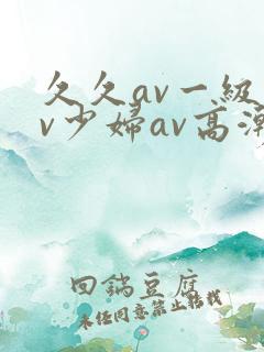 久久av一级av少妇av高潮