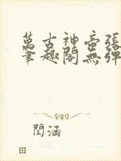 万古神帝张若尘笔趣阁无弹窗
