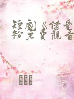 短剧《错爱》小粉免费观看