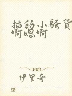 插的小骚货嗯嗯啊嗯啊