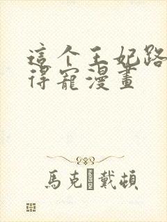 这个王妃路子野得宠漫画