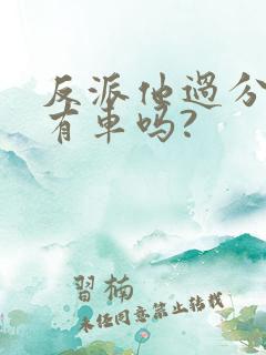 反派他过分美丽有车吗?
