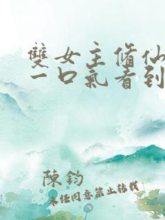 双女主修仙全文一口气看到底