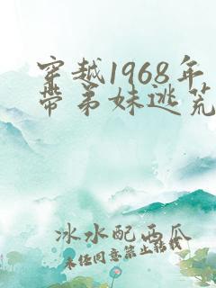 穿越1968年带弟妹逃荒的小说