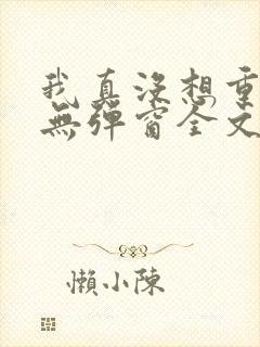 我真没想重生啊无弹窗全文免费阅读