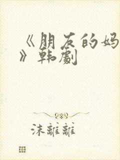 《朋友的妈妈2》韩剧