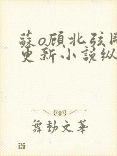 苏o顾北弦刚刚更新小说纵横小说