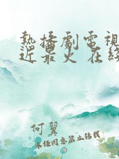 热播剧电视剧最近最火 在线播放2025