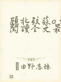 顾北弦苏o免费阅读全文最新章节