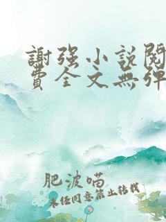 谢强小说阅读免费全文无弹窗