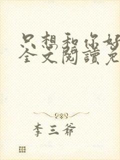 只想和你好好的全文阅读免费