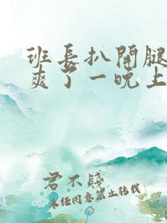 班长扒开腿把我爽了一晚上