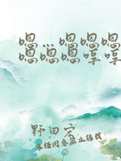 嗯…嗯嗯嗯嗯嗯嗯嗯嗯哼哼哼