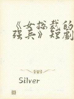 《女总裁的贴身强兵》短剧免费观看