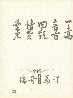 爱情回来了全集免费观看高清