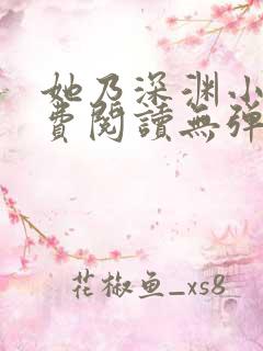 她乃深渊小说免费阅读无弹窗