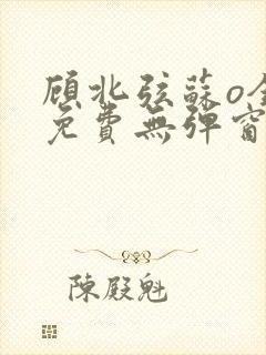 顾北弦苏o全文免费无弹窗