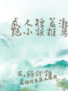 成人短篇激情香艳小说推荐
