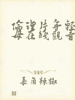 伦理片年轻的岳母在线观看