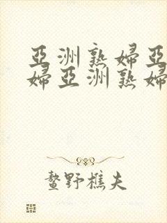 亚洲熟妇亚洲熟妇亚洲熟妇o亚洲熟妇