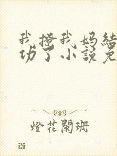 我撩我妈结果成功了小说免费阅读