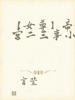 【女尊】帝姬后宫二三事小说