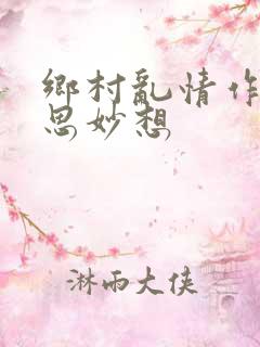 乡村乱情作者奇思妙想