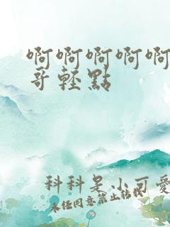 啊啊啊啊啊啊哥哥轻点