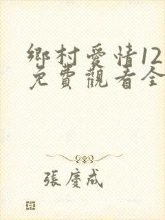乡村爱情12部免费观看全集完整版电视剧
